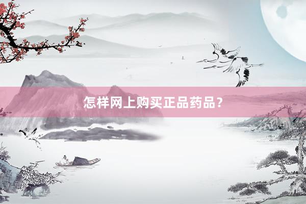 怎样网上购买正品药品？