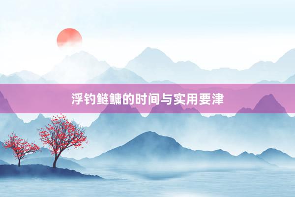 浮钓鲢鳙的时间与实用要津