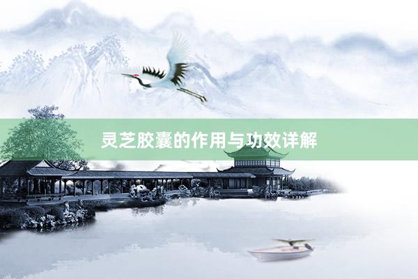 灵芝胶囊的作用与功效详解